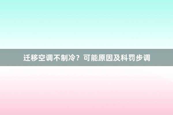 迁移空调不制冷？可能原因及科罚步调